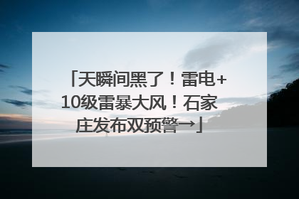 天瞬间黑了！雷电+10级雷暴大风！石家庄发布双预警→