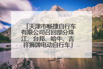天津市畅捷自行车有限公司召回部分珠江、台邦、哈牛、吉祥狮牌电动自行车