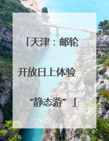 天津：邮轮开放日上体验“静态游”