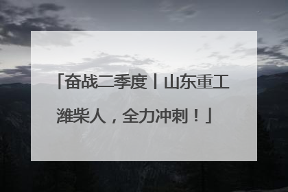 奋战二季度丨山东重工潍柴人，全力冲刺！