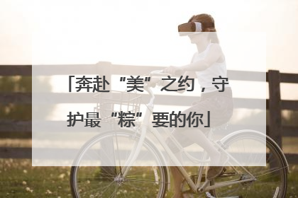 奔赴“美”之约，守护最“粽”要的你