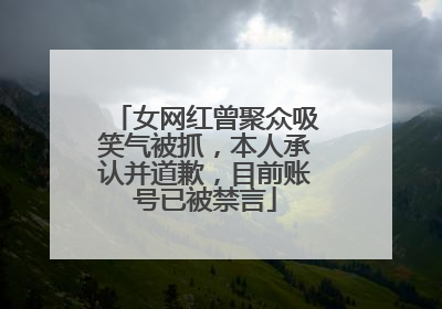 女网红曾聚众吸笑气被抓，本人承认并道歉，目前账号已被禁言