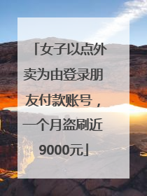 女子以点外卖为由登录朋友付款账号，一个月盗刷近9000元