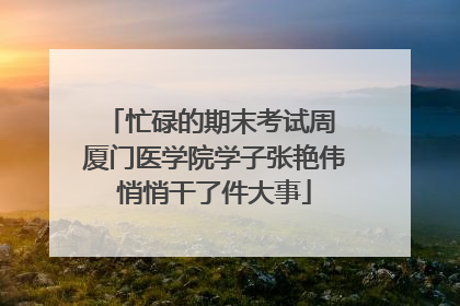 忙碌的期末考试周 厦门医学院学子张艳伟悄悄干了件大事