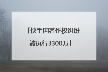快手因著作权纠纷被执行3300万
