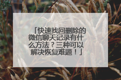 快速找回删除的微信聊天记录有什么方法？三种可以解决恢复难题！