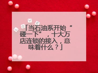 当石油系开始“碰一下”，十大万店连锁的接入，意味着什么？