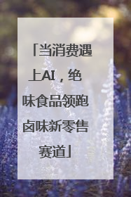 当消费遇上AI，绝味食品领跑卤味新零售赛道