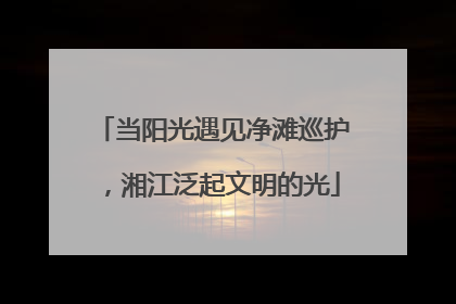 当阳光遇见净滩巡护，湘江泛起文明的光
