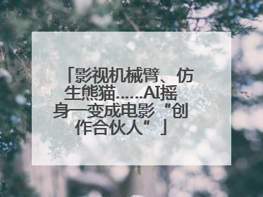 影视机械臂、仿生熊猫……AI摇身一变成电影“创作合伙人”