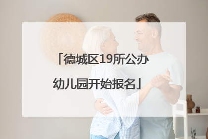 德城区19所公办幼儿园开始报名