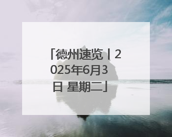 德州速览丨2025年6月3日 星期二