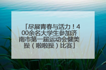 尽展青春与活力！400余名大学生参加济南市第一届运动会健美操（啦啦操）比赛