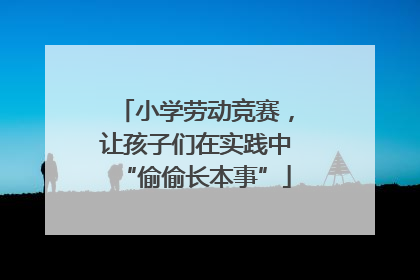 小学劳动竞赛，让孩子们在实践中“偷偷长本事”