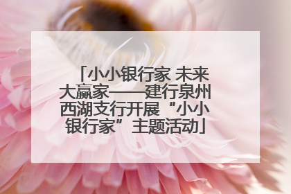 小小银行家 未来大赢家——建行泉州西湖支行开展“小小银行家”主题活动