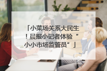 小菜场关系大民生！晨报小记者体验“小小市场监管员”
