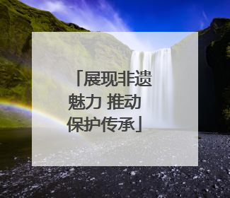 展现非遗魅力 推动保护传承
