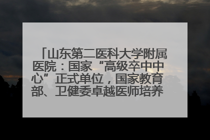 山东第二医科大学附属医院：国家“高级卒中中心”正式单位，国家教育部、卫健委卓越医师培养改革项目单位