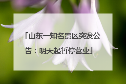 山东一知名景区突发公告：明天起暂停营业