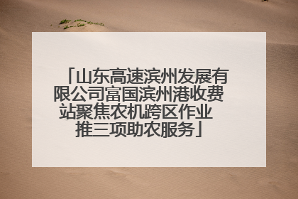 山东高速滨州发展有限公司富国滨州港收费站聚焦农机跨区作业 推三项助农服务