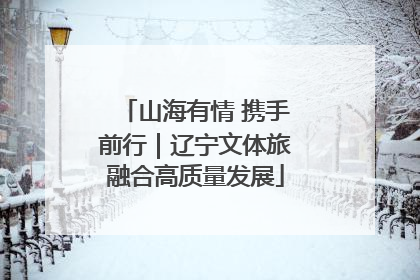 山海有情 携手前行｜辽宁文体旅融合高质量发展