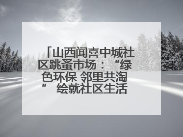 山西闻喜中城社区跳蚤市场：“绿色环保 邻里共淘” 绘就社区生活多彩画卷
