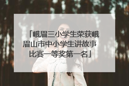 峨眉三小学生荣获峨眉山市中小学生讲故事比赛一等奖第一名