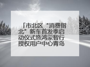 市北区“消费指北”新车首发季启动仪式暨鸿蒙智行授权用户中心青岛重庆南路开业盛典成功举办