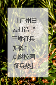 广州白云打造“三维征兵矩阵”，点燃校园征兵热