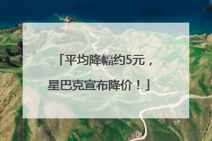 平均降幅约5元，星巴克宣布降价！