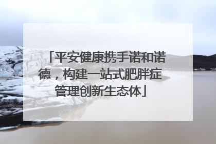 平安健康携手诺和诺德，构建一站式肥胖症管理创新生态体