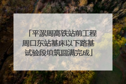 平漯周高铁站前工程周口东站基床以下路基试验段填筑圆满完成