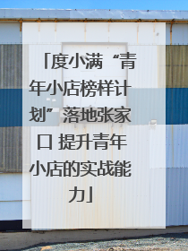 度小满“青年小店榜样计划”落地张家口 提升青年小店的实战能力