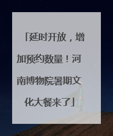 延时开放，增加预约数量！河南博物院暑期文化大餐来了