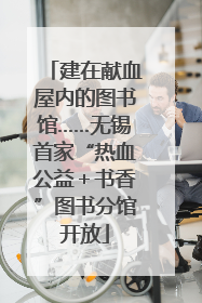 建在献血屋内的图书馆……无锡首家“热血公益＋书香”图书分馆开放