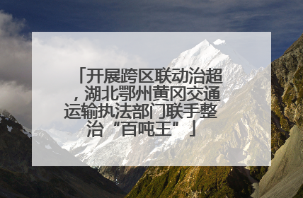 开展跨区联动治超，湖北鄂州黄冈交通运输执法部门联手整治“百吨王”