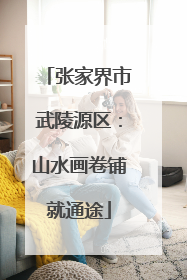 张家界市武陵源区：山水画卷铺就通途