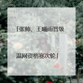张帅、王曦雨晋级温网资格赛次轮