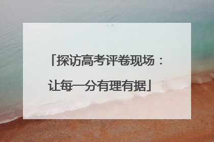 探访高考评卷现场：让每一分有理有据