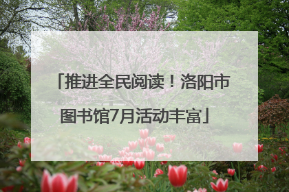 推进全民阅读！洛阳市图书馆7月活动丰富