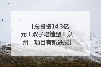 总投资14.3亿元！双子塔造型！泉州一项目有新进展