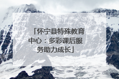 怀宁县特殊教育中心：多彩课后服务助力成长