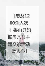 惠及1200余人次！鲁山县妇联母亲节主题义诊活动暖人心