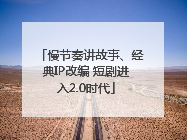 慢节奏讲故事、经典IP改编 短剧进入2.0时代