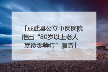 成武县公立中医医院推出“80岁以上老人就诊零等待”服务
