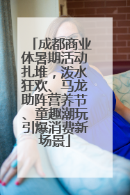 成都商业体暑期活动扎堆，泼水狂欢、马龙助阵营养节、童趣潮玩引爆消费新场景