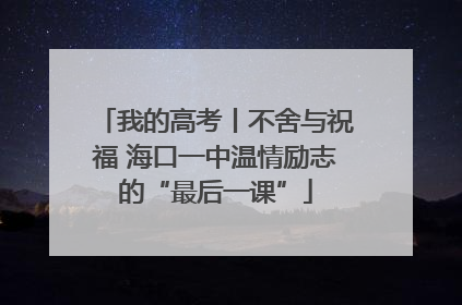 我的高考丨不舍与祝福 海口一中温情励志的“最后一课”