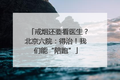 戒烟还要看医生？北京六院：得治！我们能“陪跑”