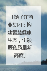 扬子江药业集团：构建智慧健康生态，引领医药质量新高度