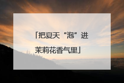 把夏天“泡”进茉莉花香气里